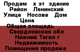 Продам 2-х эт. здание › Район ­ Ленинский › Улица ­ Носова › Дом ­ 16 › Цена ­ 12 000 000 › Общая площадь ­ 374 - Свердловская обл., Нижний Тагил г. Недвижимость » Помещения продажа   